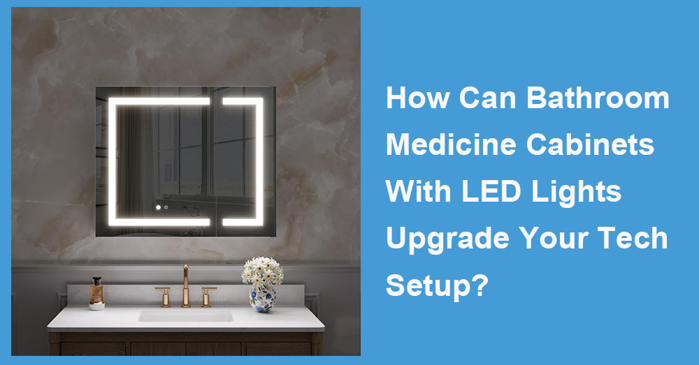 How Can Bathroom Medicine Cabinets With LED Lights Upgrade Your Tech Setup?