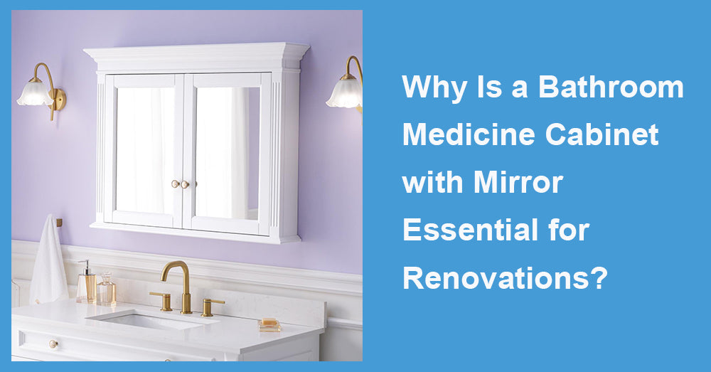 Why Is a Bathroom Medicine Cabinet with Mirror Essential for Renovations?