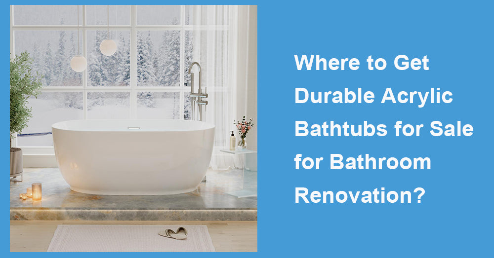 Where to Get Durable Acrylic Bathtubs for Sale for Bathroom Renovation?