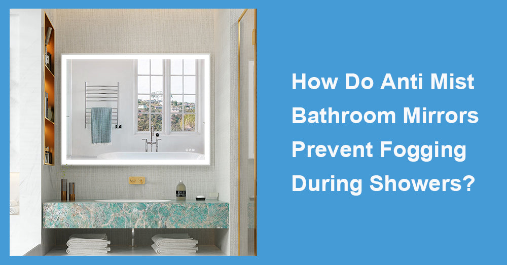 How Do Anti Mist Bathroom Mirrors Prevent Fogging During Showers?