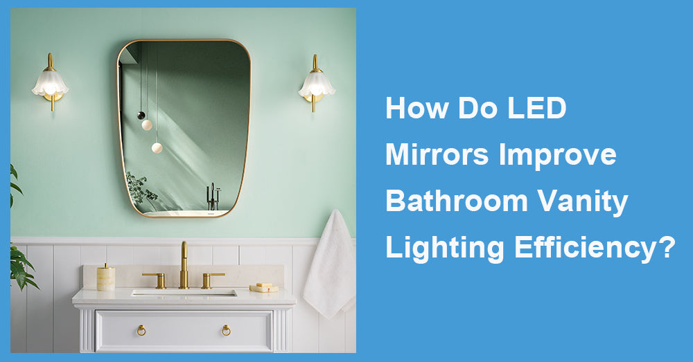 How Do LED Mirrors Improve Bathroom Vanity Lighting Efficiency?