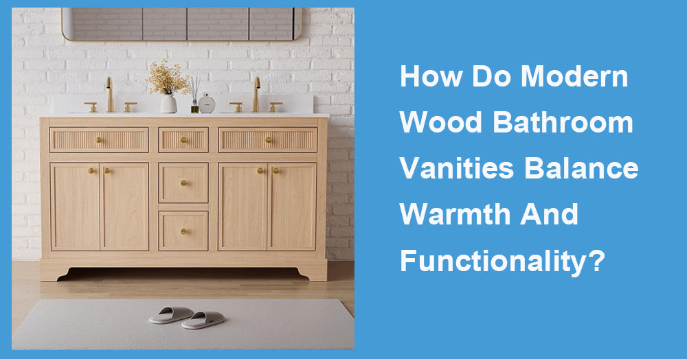 How Do Modern Wood Bathroom Vanities Balance Warmth And Functionality?