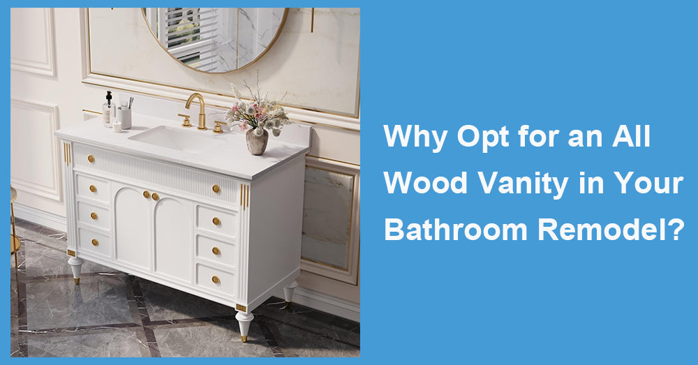 Why Opt for an All Wood Vanity in Your Bathroom Remodel?