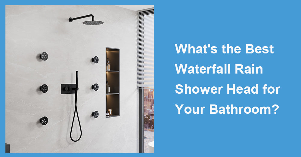 What's the Best Waterfall Rain Shower Head for Your Bathroom?