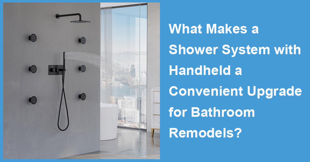 What Makes a Shower System with Handheld a Convenient Upgrade for Bathroom Remodels?
