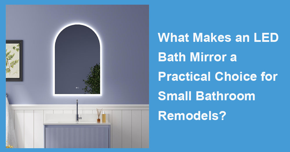 What Makes an LED Bath Mirror a Practical Choice for Small Bathroom Remodels?