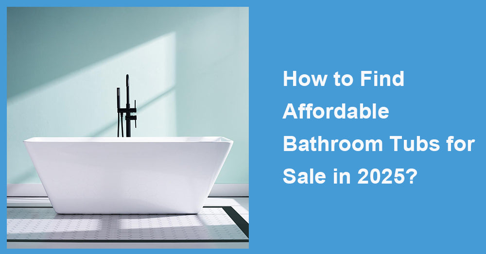 How to Find Affordable Bathroom Tubs for Sale in 2025?