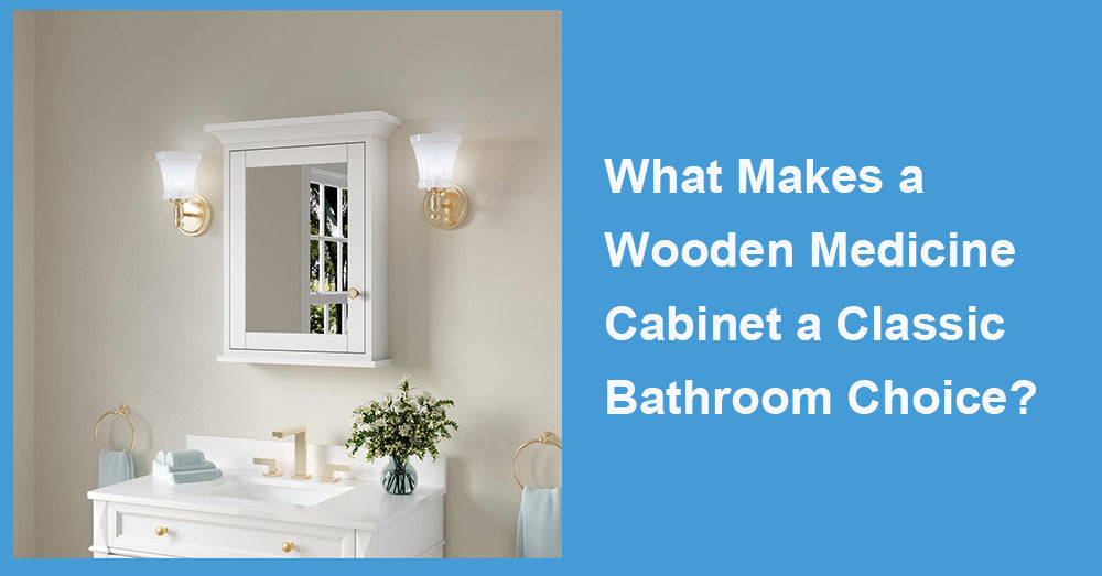What Makes a Wooden Medicine Cabinet a Classic Bathroom Choice?