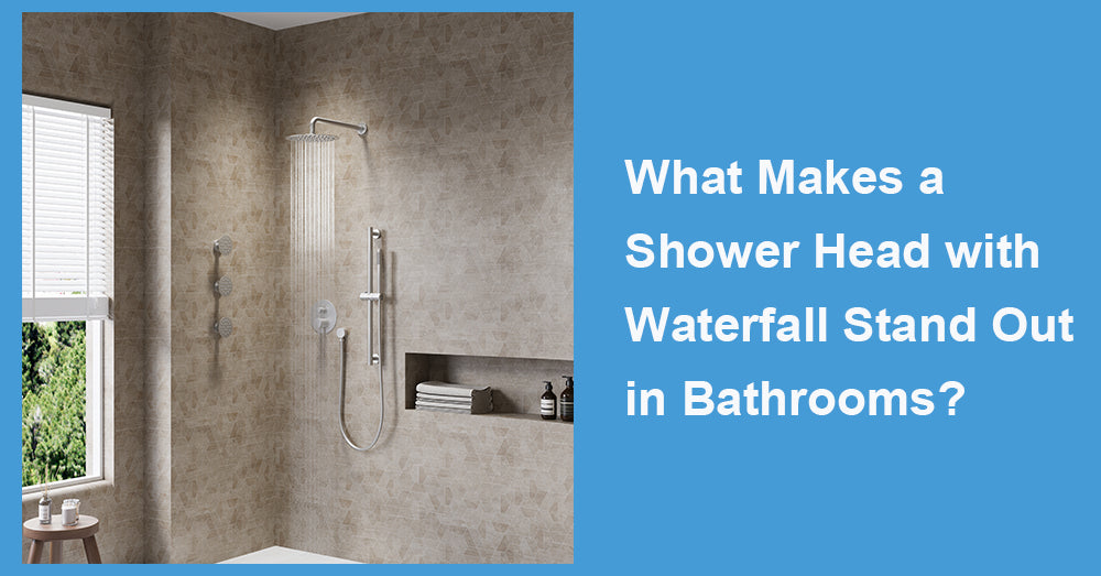 What Makes a Shower Head with Waterfall Stand Out in Bathrooms?