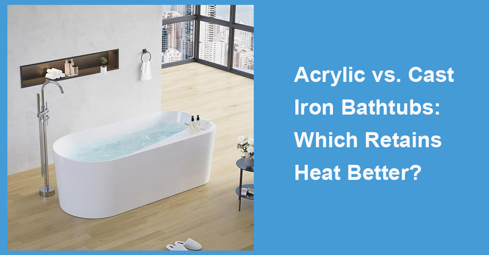 Acrylic vs. Cast Iron Bathtubs: Which Retains Heat Better?