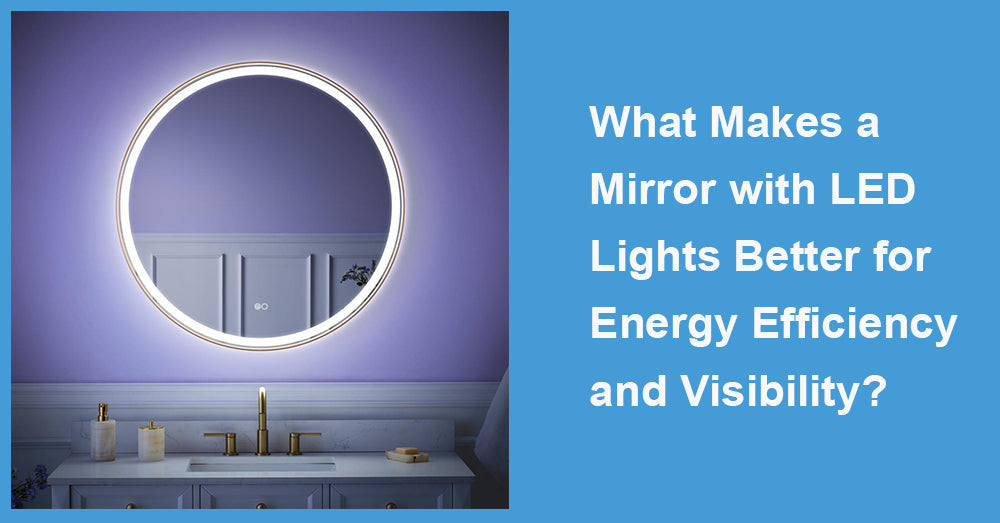 What Makes a Mirror with LED Lights Better for Energy Efficiency and Visibility?