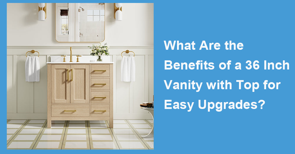 What Are the Benefits of a 36 Inch Vanity with Top for Easy Upgrades?