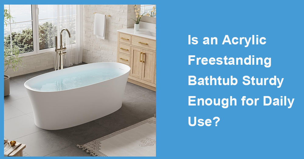 Is an Acrylic Freestanding Bathtub Sturdy Enough for Daily Use?