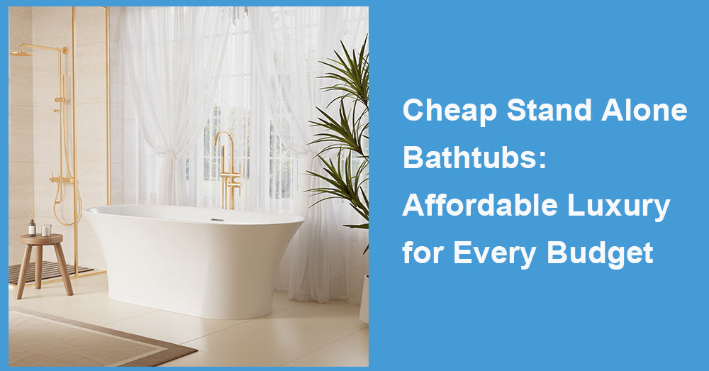 Cheap Stand Alone Bathtubs: Affordable Luxury for Every Budget