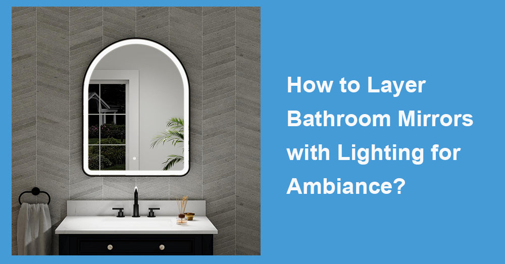How to Layer Bathroom Mirrors with Lighting for Ambiance?