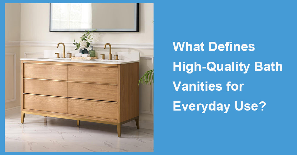 What Defines High-Quality Bath Vanities for Everyday Use?