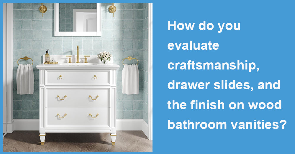 How do you evaluate craftsmanship, drawer slides, and the finish on wood bathroom vanities?