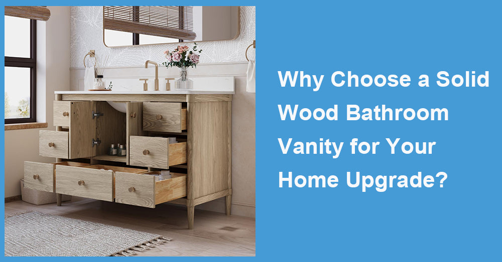 Why Choose a Solid Wood Bathroom Vanity for Your Home Upgrade?
