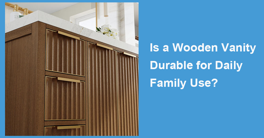 Is a Wooden Vanity Durable for Daily Family Use?