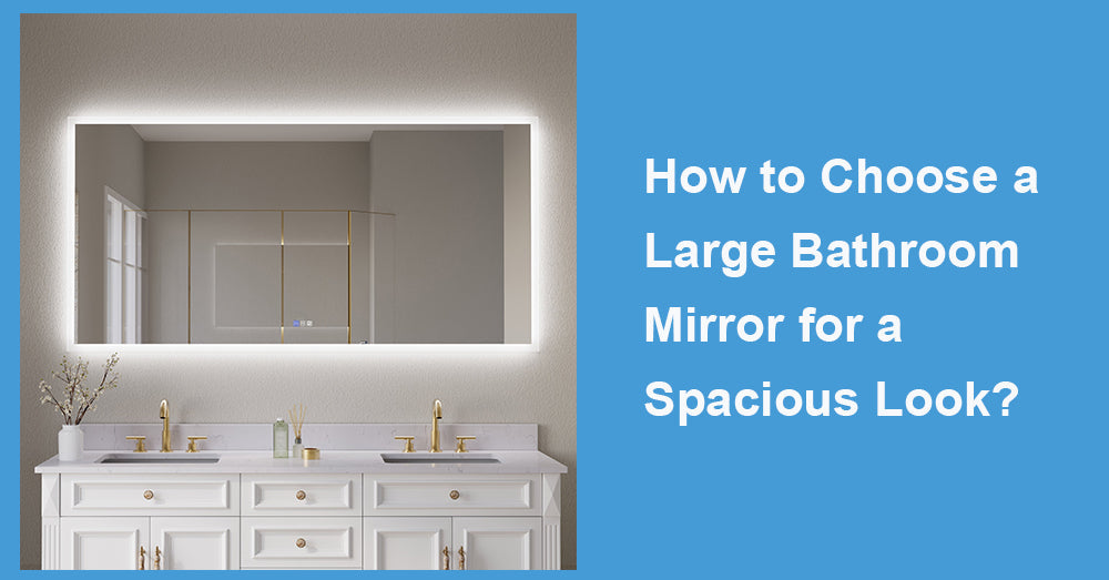 How to Choose a Large Bathroom Mirror for a Spacious Look?
