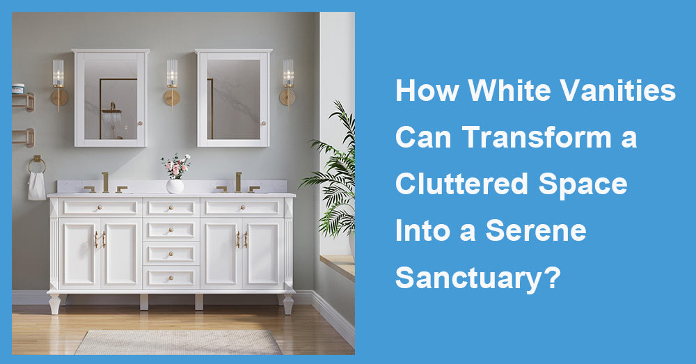 How White Vanities Can Transform a Cluttered Space Into a Serene Sanctuary?