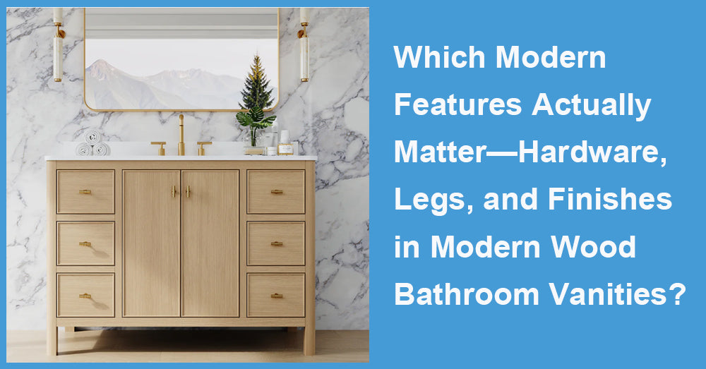 Which Modern Features Actually Matter—Hardware, Legs, and Finishes—in Modern Wood Bathroom Vanities?
