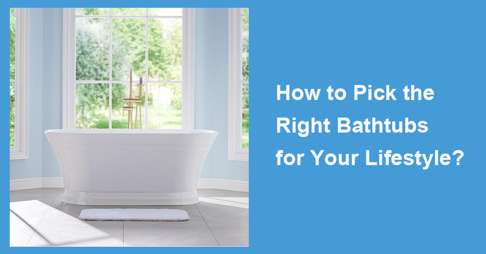 How to Pick the Right Bathtubs for Your Lifestyle?