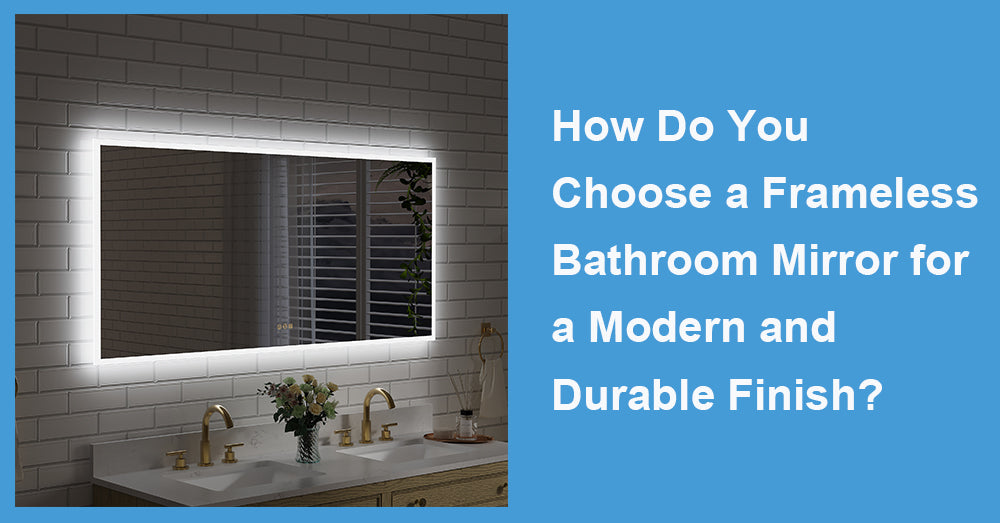 How Do You Choose a Frameless Bathroom Mirror for a Modern and Durable Finish?