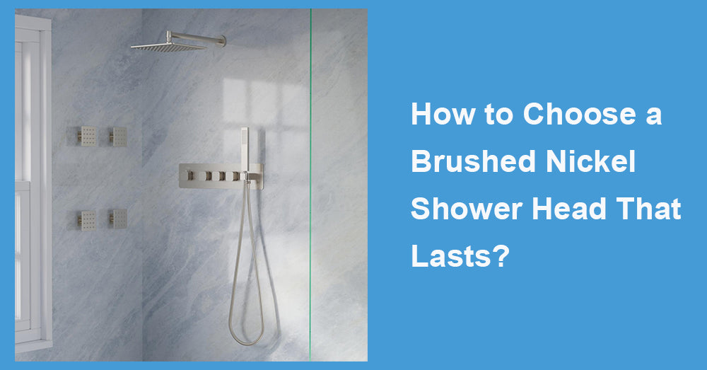 How to Choose a Brushed Nickel Shower Head That Lasts?