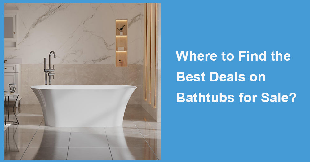 Where to Find the Best Deals on Bathtubs for Sale?