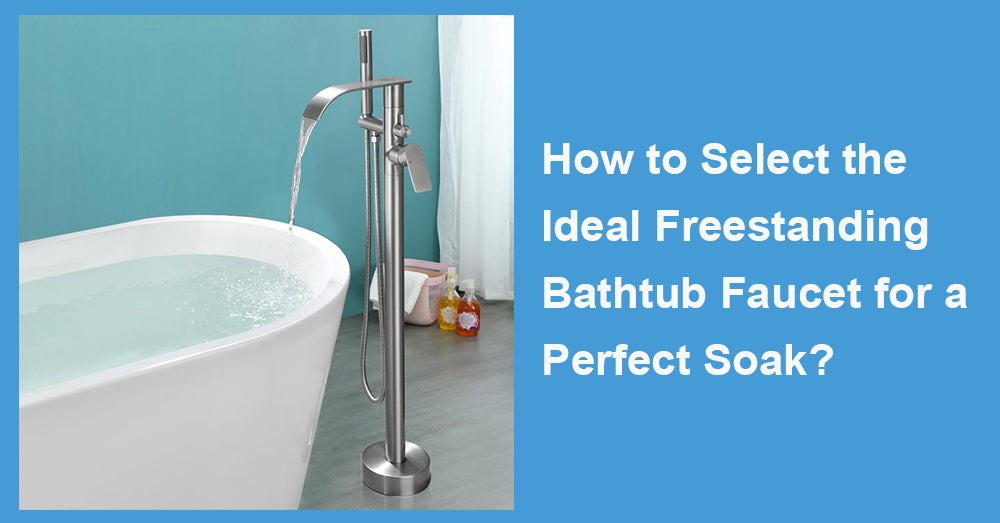 How to Select the Ideal Freestanding Bathtub Faucet for a Perfect Soak?
