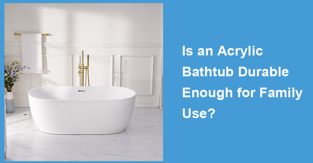 Is an Acrylic Bathtub Durable Enough for Family Use?