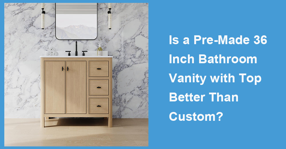 Is a Pre-Made 36 Inch Bathroom Vanity with Top Better Than Custom?