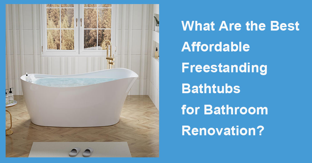 What Are the Best Affordable Freestanding Bathtubs  for Bathroom Renovation?