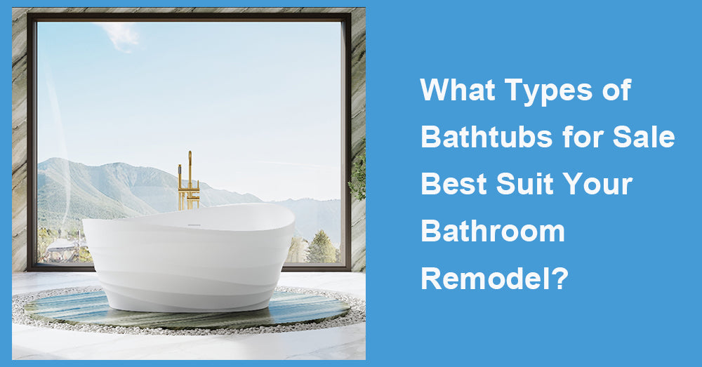 What Types of Bathtubs for Sale Best Suit Your Bathroom Remodel?