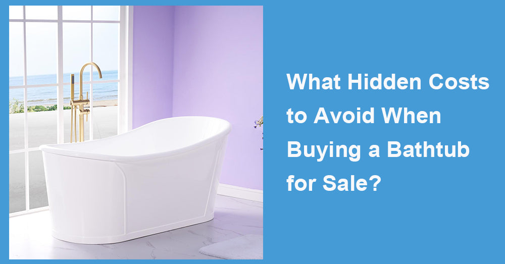 What Hidden Costs to Avoid When Buying a Bathtub for Sale?