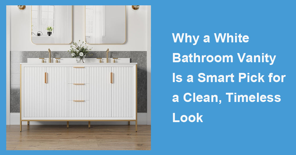 Why a White Bathroom Vanity Is a Smart Pick for a Clean, Timeless Look