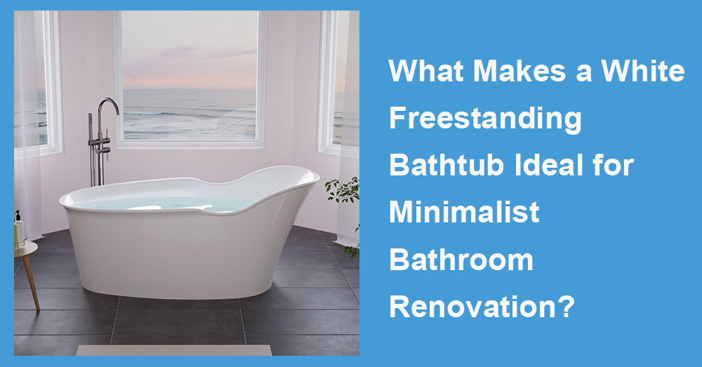 What Makes a White Freestanding Bathtub Ideal for Minimalist Bathroom Renovation?