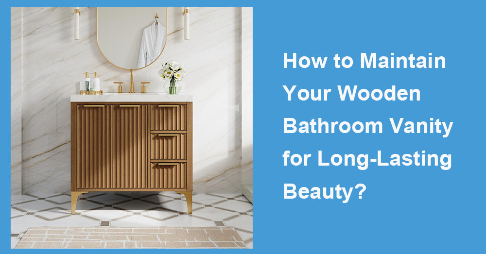 How to Maintain Your Wooden Bathroom Vanity for Long-Lasting Beauty?