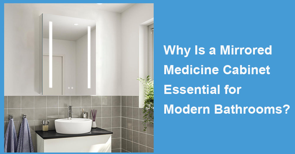 Why Is a Mirrored Medicine Cabinet Essential for Modern Bathrooms?