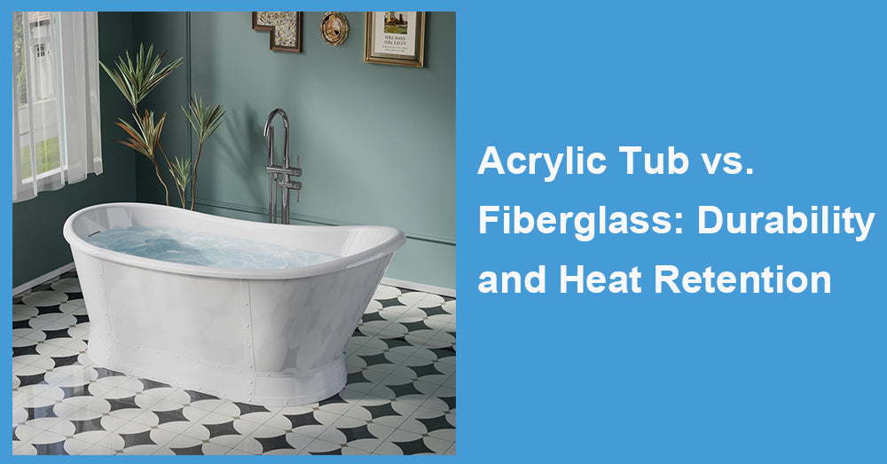Acrylic Tub vs. Fiberglass: Durability and Heat Retention