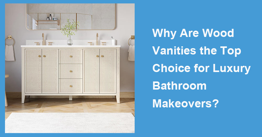 Why Are Wood Vanities the Top Choice for Luxury Bathroom Makeovers?
