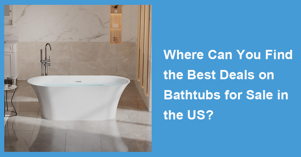 Where Can You Find the Best Deals on Bathtubs for Sale in the US?