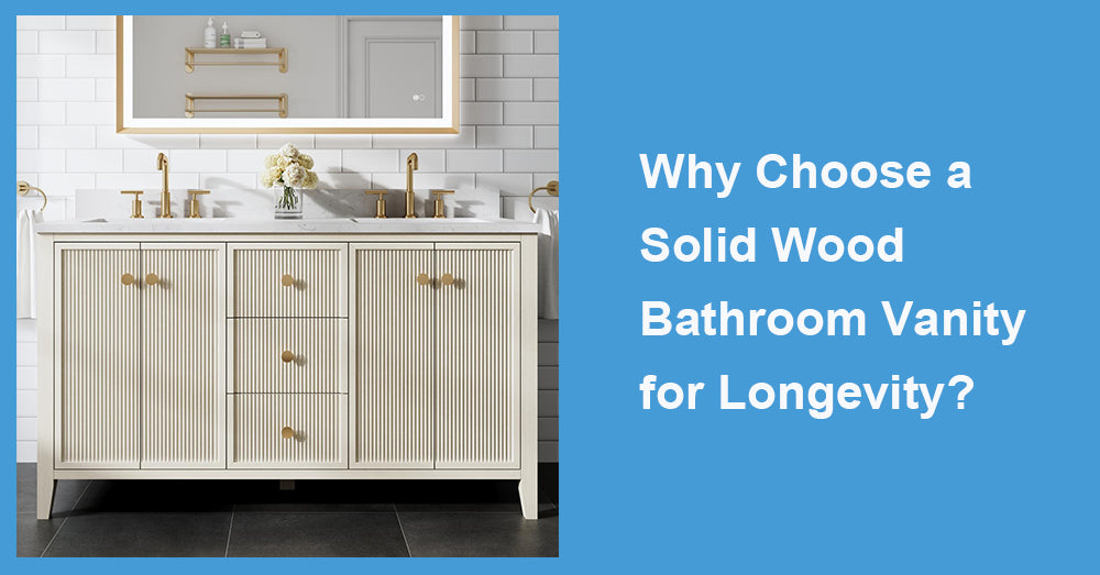 Why Choose a Solid Wood Bathroom Vanity for Longevity?