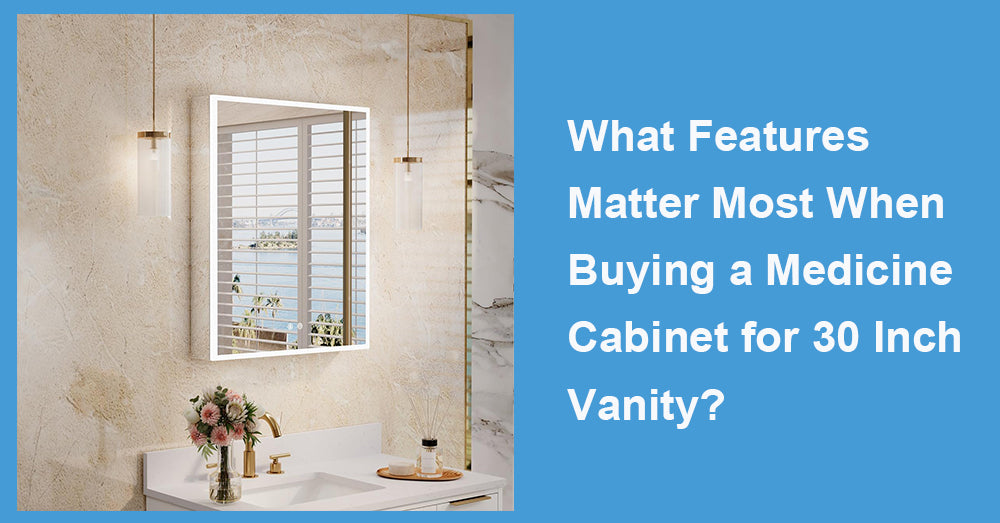 What Features Matter Most When Buying a Medicine Cabinet for 30 Inch Vanity?