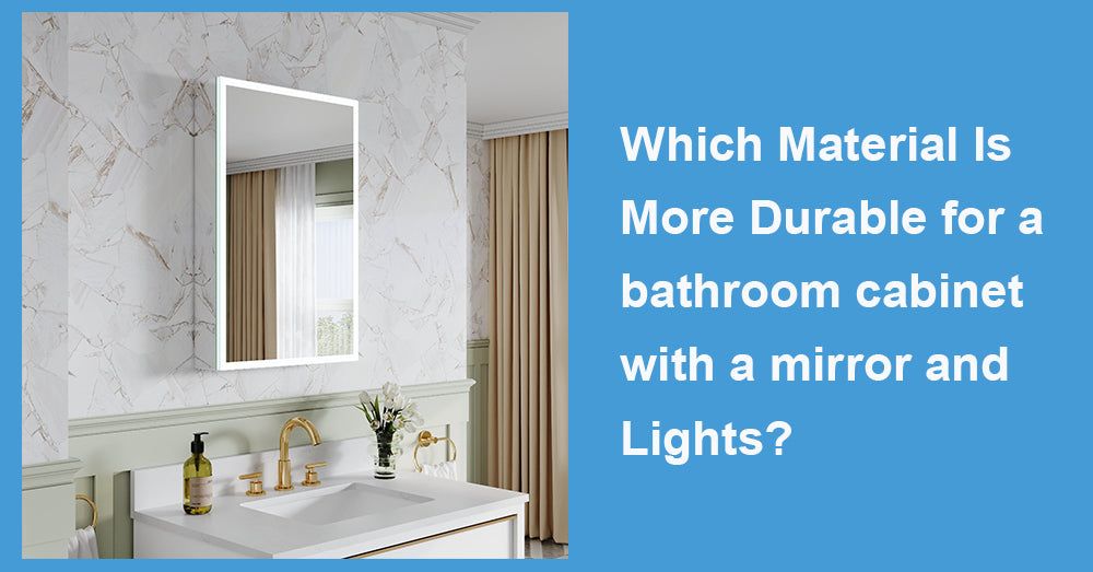 Which Material Is More Durable for a bathroom cabinet with a mirror and Lights?