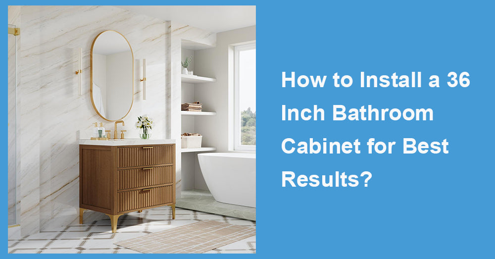 How to Install a 36 Inch Bathroom Cabinet for Best Results?