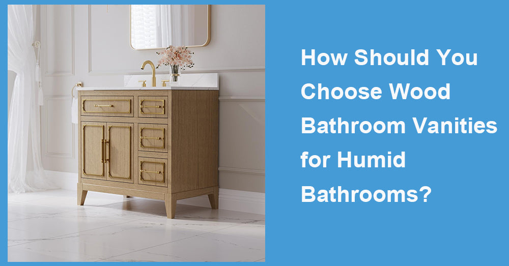 How Should You Choose Wood Bathroom Vanities for Humid Bathrooms?