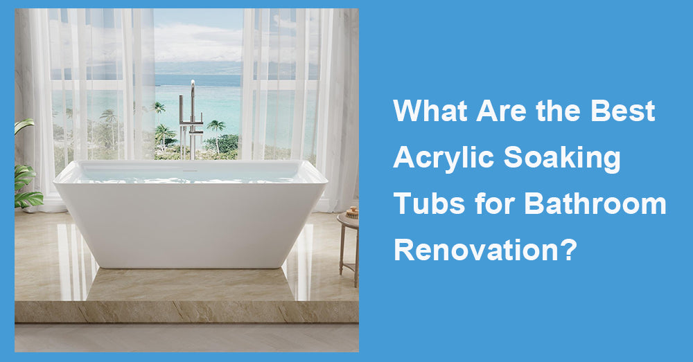 What Are the Best Acrylic Soaking Tubs for Bathroom Renovation?