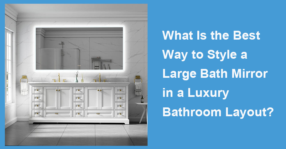 What Is the Best Way to Style a Large Bath Mirror in a Luxury Bathroom Layout?